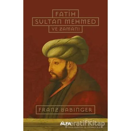 Fatih Sultan Mehmed ve Zamanı - Franz Babinger - Alfa Yayınları