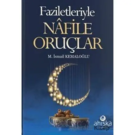 Faziletleriyle Nafile Oruçlar - M. İsmail Kemaloğlu - Ahıska Yayınevi