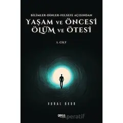 Yaşam ve Öncesi Ölüm ve Ölüm Ötesi 1. Cilt - Bilimler - Dinler - Felsefe Açısından