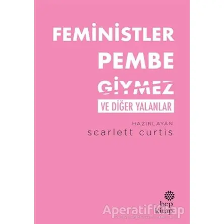 Feministler Pembe Giymez ve Diğer Yalanlar - Scarlett Curtis - Hep Kitap