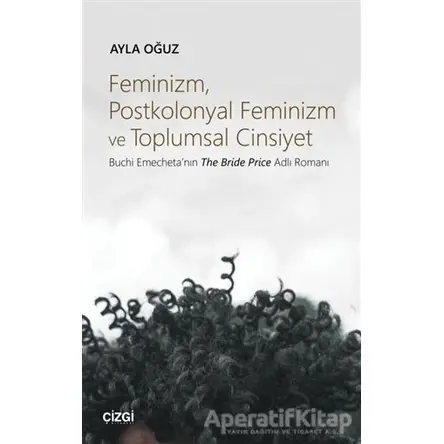 Feminizm Postkolonyal Feminizm ve Toplumsal Cinsiyet - Ayla Oğuz - Çizgi Kitabevi Yayınları