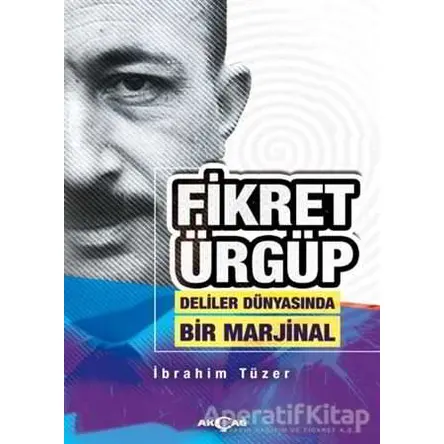 Fikret Ürgüp - Deliler Dünyasında Bir Marjinal - İbrahim Tüzer - Akçağ Yayınları