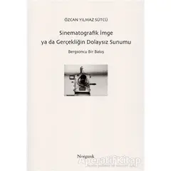 Sinematografik İmge ya da Gerçekliğin Dolaysız Sunumu - Özcan Yılmaz Sütcü - Norgunk Yayıncılık