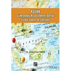 ASEAN - Güneydoğu Asya Ülkeleri Birliği Siyasi Yapısı ve Gelişimi - Süleyman Temiz - Gazi Kitabevi