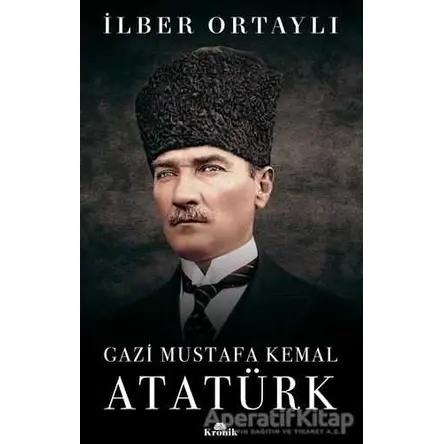 Gazi Mustafa Kemal Atatürk - İlber Ortaylı - Kronik Kitap