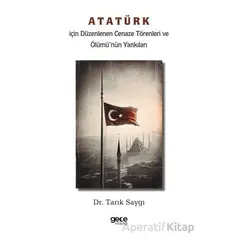 Atatürk İçin Düzenlenen Cenaze Törenleri ve Ölümü’nün Yankıları - Tarık Saygı - Gece Kitaplığı