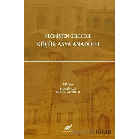 Geçmişten Geleceğe Küçük Asya Anadolu - Kolektif - Paradigma Akademi Yayınları