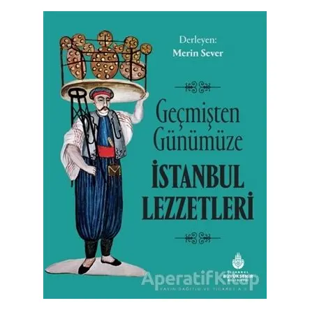 Geçmişten Günümüze İstanbul Lezzetleri - Merin Sever - İBB Yayınları