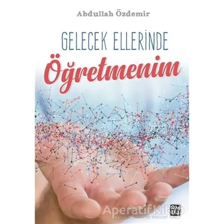 Gelecek Ellerinde Öğretmenim - Abdullah Özdemir - Kutlu Yayınevi