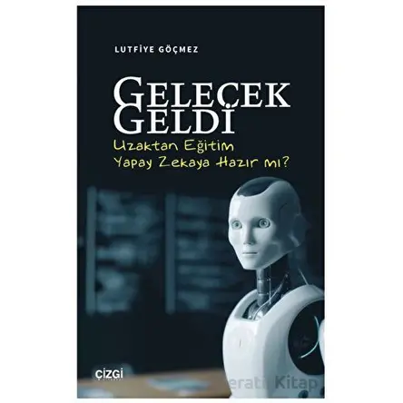 Gelecek Geldi - Uzaktan Eğitim Yapay Zekaya Hazır mı? - Lutfiye Göçmez - Çizgi Kitabevi Yayınları