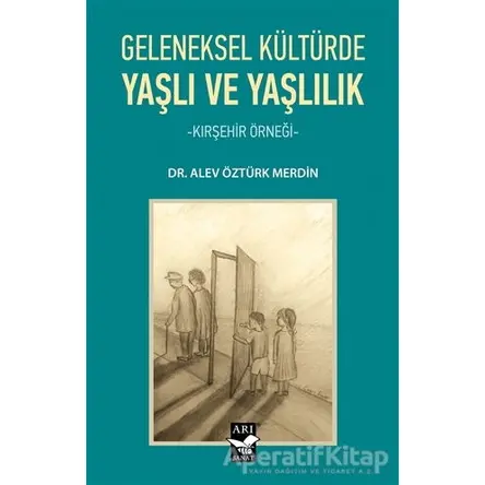 Geleneksel Kültürde Yaşlı ve Yaşlılık - Alev Öztürk Merdin - Arı Sanat Yayınevi