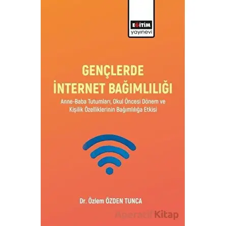 Gençlerde İnternet Bağımlılığı - Özlem Özden Tunca - Eğitim Yayınevi - Bilimsel Eserler