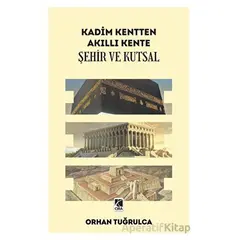 Kadim Kentten Akıllı Kente - Şehir ve Kutsal - Orhan Tuğrulca - Çıra Yayınları