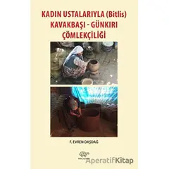 Kadın Ustalarıyla (Bitlis) Kavakbaşı-Günkırı Çömlekçiliği - F. Evren Daşdağ - Ürün Yayınları