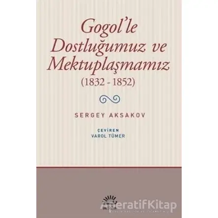 Gogolle Dostluğumuz ve Mektuplaşmamız (1832 - 1852) - Sergey Aksakov - İletişim Yayınevi