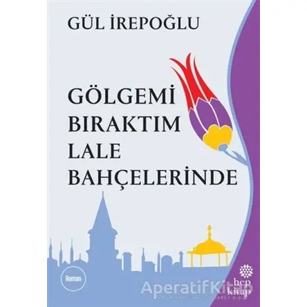 Gölgemi Bıraktım Lale Bahçelerinde - Gül İrepoğlu - Hep Kitap