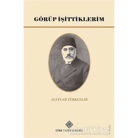 Görüp İşittiklerim - Ali Fuad Türkgeldi - Türk Tarih Kurumu Yayınları