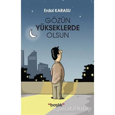 Gözün Yükseklerde Olsun - Erdal Karasu - Başlık Yayınları