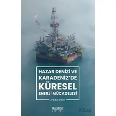 Hazar Denizi ve Karadenizde Küresel Enerji Mücadelesi - Ahmet Aydın - Astana Yayınları