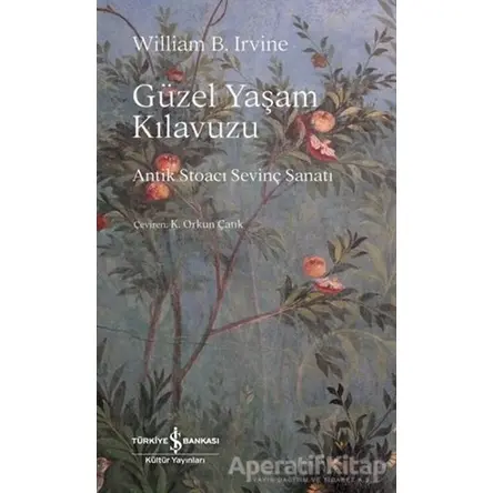 Güzel Yaşam Kılavuzu - Antik Stoacı Sevinç Sanatı - William B. Irvine - İş Bankası Kültür Yayınları