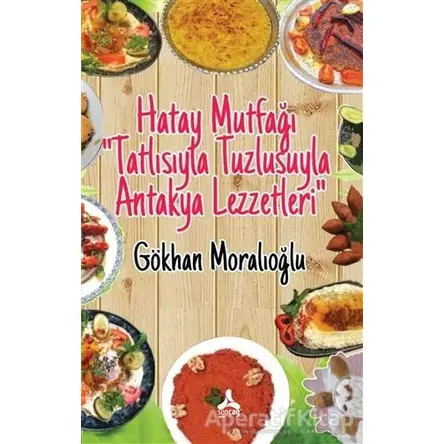 Hatay Mutfağı Tatlısıyla Tuzlusuyla Antakya Lezzetleri - Gökhan Moralıoğlu - Sonçağ Yayınları