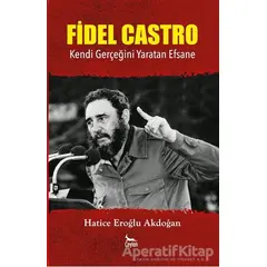 Fidel Castro: Kendi Gerçeğini Yaratan Efsane - Hatice Eroğlu Akdoğan - Ceylan Yayınları