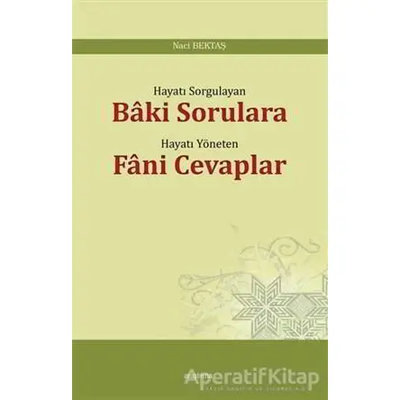 Hayatı Sorgulayan Baki Sorulara Hayatı Yöneten Fani Cevaplar - Naci Bektaş - Araştırma Yayınları