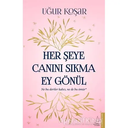 Her Şeye Canını Sıkma Ey Gönül - Uğur Koşar - Destek Yayınları