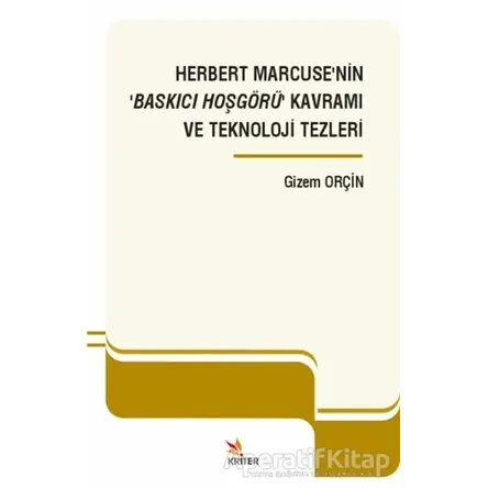 Herbert Marcuse’nin ‘Baskıcı Hoşgörü’ Kavramı ve Teknoloji Tezleri - Gizem Orçin - Kriter Yayınları