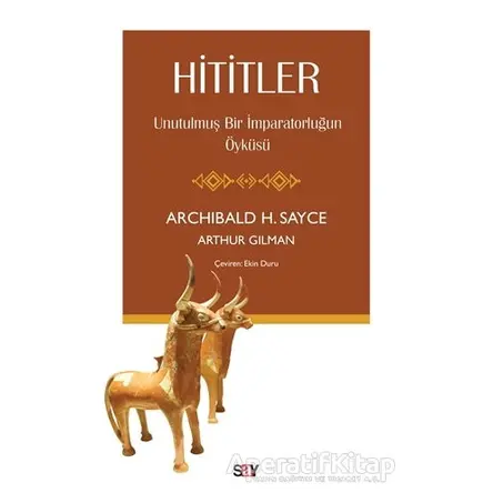 Hititler - Unutulmuş Bir İmparatorluğun Öyküsü - Arthur Gilman - Say Yayınları