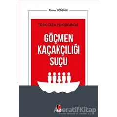 Türk Ceza Hukukunda Göçmen Kaçakçılığı Suçu - Ahmet Özdemir - Adalet Yayınevi
