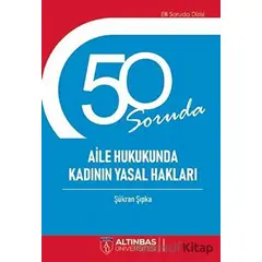 50 Soruda Aile Hukukunda Kadının Yasal Hakları - Şükran Şıpka - Altınbaş Üniversitesi Yayınları