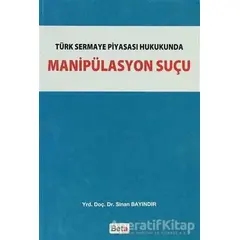 Türk Sermaye Piyasası Hukukunda Manipülasyon Suçu - Sinan Bayındır - Beta Yayınevi