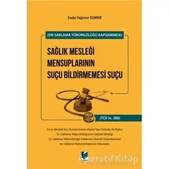 Sır Saklama Yükümlülüğü Kapsamında Sağlık Mesleği Mensuplarının Suçu Bildirmemesi Suçu