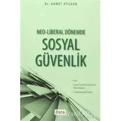 Neo-Liberal Dönemde Sosyal Güvenlik - Ahmet Atılgan - Beta Yayınevi