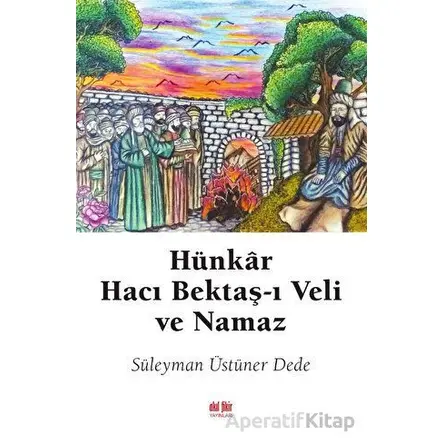 Hünkar Hacı Bektaş-ı Veli ve Namaz - Süleyman Üstüner Dede - Akıl Fikir Yayınları