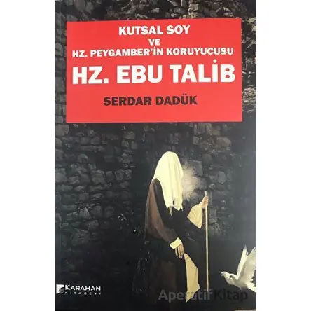 Hz. Ebu Talib - Kutsal Soy Ve Hz. Peygamberin Koruyucusu - Serdar Dadük - Karahan Kitabevi