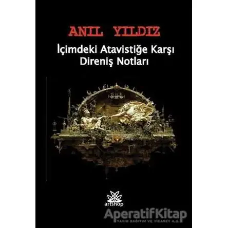 İçimdeki Atavistiğe Karşı Direniş Notları - Anıl Yıldız - Artshop Yayıncılık