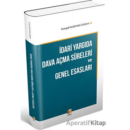 İdari Yargıda Dava Açma Süreleri ve Genel Esasları - Esengül Albayrak Sekban - Adalet Yayınevi