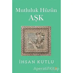 Mutluluk Hüzün Aşk - İhsan Kutlu - Cinius Yayınları