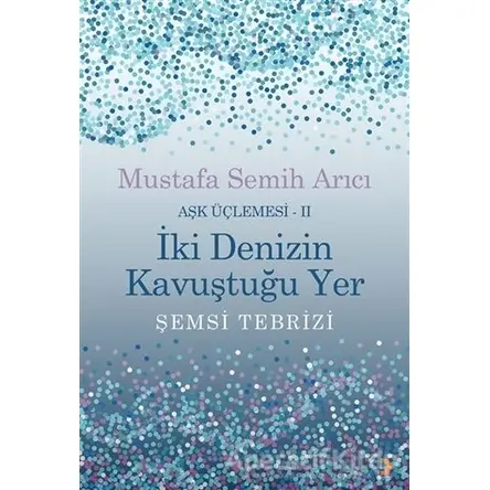 İki Denizin Kavuştuğu Yer Şemsi Tebrizi - Aşk Üçlemesi 2 - Mustafa Semih Arıcı - Cinius Yayınları