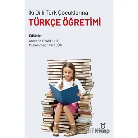 İki Dilli Türk Çocuklarına Türkçe Öğretimi - Ahmet Karabulut - Akademisyen Kitabevi