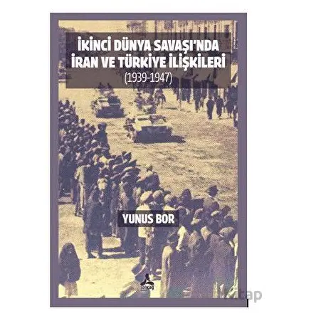 İkinci Dünya Savaşı’nda İran Ve Türkiye İlişkileri (1939-1947) - Yunus Bor - Sonçağ Yayınları