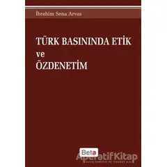 Türk Basınında Etik ve Özdenetim - İbrahim Sena Arvas - Beta Yayınevi