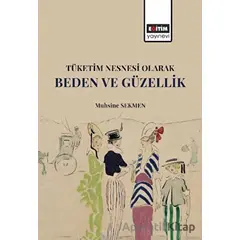 Tüketim Nesnesi Olarak Beden ve Güzellik - Muhsine Sekmen - Eğitim Yayınevi - Bilimsel Eserler