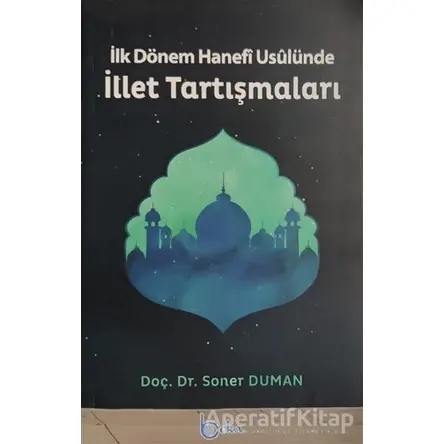 İlk Dönem Hanefi Usulünde İllet Tartışmaları - Soner Duman - Beka Yayınları