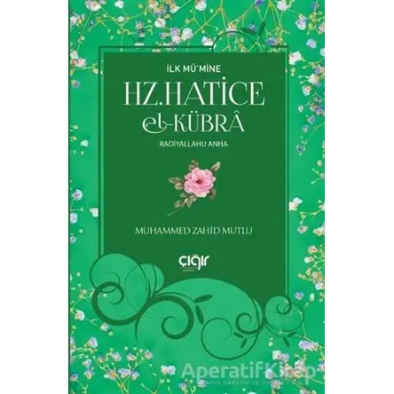 İlk Mü’mine Hz. Hatice El- Kübra Radiyallahu Anha - Muhammed Zahid Mutlu - Çığır Yayınları