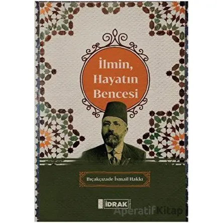 İlmin, Hayatın Bencesi - Bıçakçızade İsmail Hakkı - İdrak Yayınları