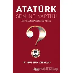 Atatürk, Sen Ne Yaptın! - R. Bülend Kırmacı - Gece Kitaplığı