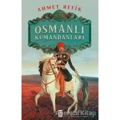 Osmanlı Kumandanları - Ahmed Refik - Timaş Yayınları